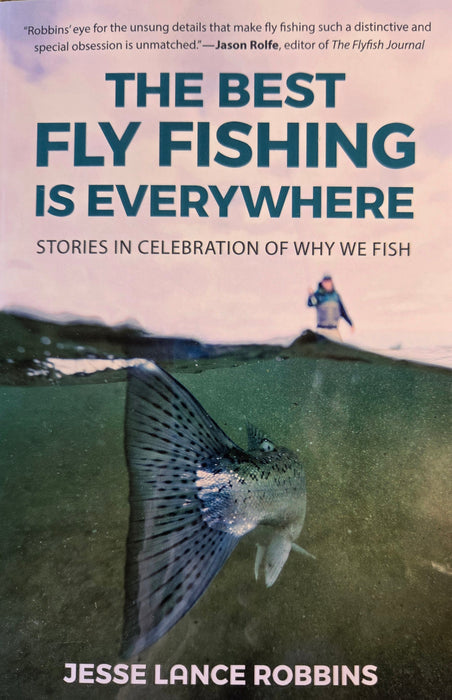 The Best Fly Fishing is Everywhere: Stories in celebration of why we fish by Jesse Lance Robbins